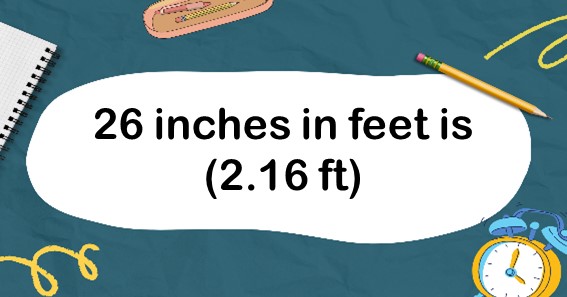 26 inches in feet is (2.16 ft)