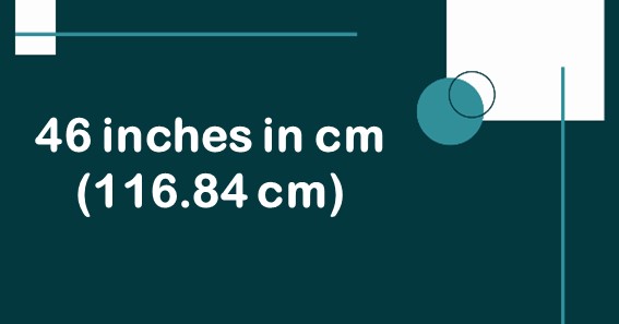 46 inches in cm (116.84 cm)