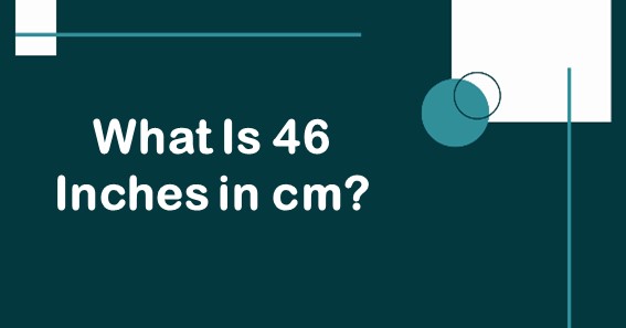 What Is 46 Inches In cm? Convert 46 In To cm (Centimeters)