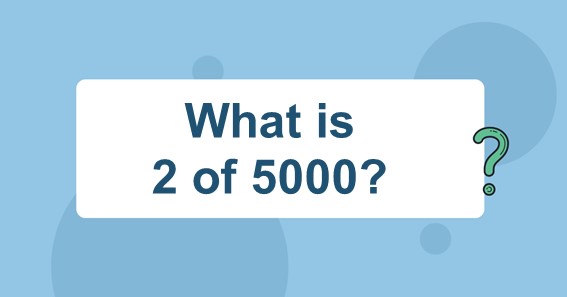 What is 2 of 5000