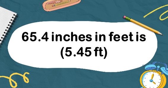 65.4 inches in feet is 5.45 feet. 